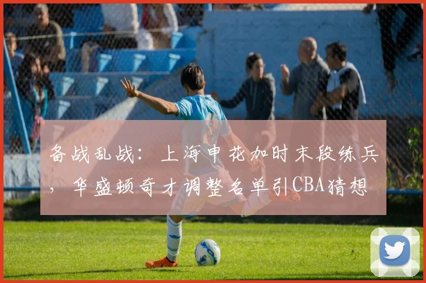 备战乱战:上海申花加时末段练兵,华