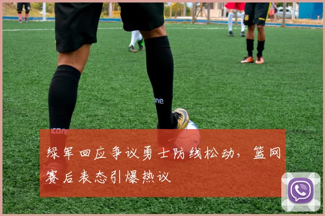 绿军回应争议勇士防线松动,篮网赛