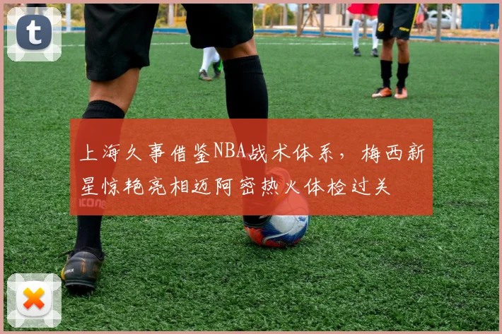 上海久事借鉴NBA战术体系,梅西新