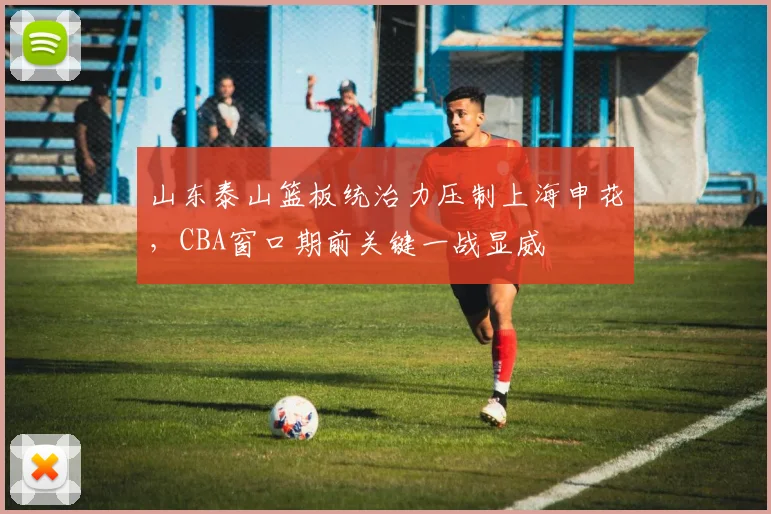 山东泰山篮板统治力压制上海申花